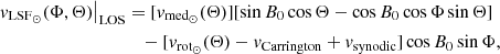 $$ \begin{aligned} \left.{ v}_{\mathrm{LSF}_{\odot }}(\Phi ,\Theta )\right|_{\rm LOS}&=[{ v}_{\mathrm{med}_{\odot }}(\Theta )][\sin B_0\cos \Theta -\cos B_0 \cos \Phi \sin \Theta ]\nonumber \\&\quad -[{ v}_{\rm rot_{\odot }}(\Theta )- { v}_{\rm Carrington}+{ v}_{\rm synodic}]\cos B_{0} \sin \Phi , \end{aligned} $$