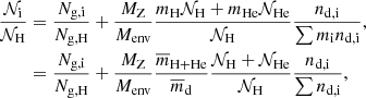 $$ \begin{aligned} \frac{\mathcal{N} _{\rm i}}{\mathcal{N} _{\rm H}}&=\frac{N_{\rm g,i}}{N_{\rm g,H}}+\frac{M_{\rm Z}}{M_{\rm env}}\frac{m_{\rm H}\mathcal{N} _{\rm H}+m_{\rm He}\mathcal{N} _{\rm He}}{\mathcal{N} _{\rm H}}\frac{n_{\rm d,i}}{\sum {m_{\rm i}n_{\rm d,i}}},\nonumber \\&=\frac{N_{\rm g,i}}{N_{\rm g,H}}+\frac{M_{\rm Z}}{M_{\rm env}}\frac{\overline{m}_{\rm H+He}}{\overline{m}_{\rm d}}\frac{\mathcal{N} _{\rm H}+\mathcal{N} _{\rm He}}{\mathcal{N} _{\rm H}}\frac{n_{\rm d,i}}{\sum {n_{\rm d,i}}}, \end{aligned} $$