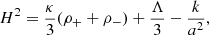$$ \begin{aligned} H^2 = \frac{\kappa }{3} ( \rho _+ + \rho _-) + \frac{ \Lambda }{3} - \frac{k}{a^2}, \end{aligned} $$