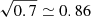 $ \sqrt{0.7}\simeq0.86 $