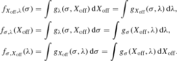 $$ \begin{aligned} f_{X_{\rm off},\lambda }(\sigma )&= \int g_{\lambda }(\sigma ,X_{\rm off})\,\mathrm{d}X_{\rm off} = \int g_{X_{\rm off}}(\sigma ,\lambda )\,\mathrm{d}\lambda , \nonumber \\ f_{\sigma ,\lambda }(X_{\rm off})&= \int g_{\lambda }(\sigma ,X_{\rm off})\,\mathrm{d}\sigma = \int g_{\sigma }(X_{\rm off},\lambda )\,\mathrm{d}\lambda , \nonumber \\ f_{\sigma ,X_{\rm off}}(\lambda )&= \int g_{X_{\rm off}}(\sigma ,\lambda )\,\mathrm{d}\sigma = \int g_{\sigma }(X_{\rm off},\lambda )\,\mathrm{d}X_{\rm off} . \end{aligned} $$