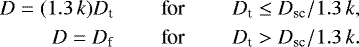 \begin{eqnarray*} D = (1.3\, k)D_{\text{t}} &\qquad\text{for} &\qquad D_{\text{t}} \leq D_{\text{sc}}/1.3\,k, \nonumber \\ D = D_{\text{f}} &\qquad\text{for} &\qquad D_{\text{t}} > D_{\text{sc}}/1.3\,k.\end{eqnarray*}