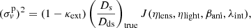 Mathematical equation: $$ \begin{aligned} (\sigma _{ v}^{\mathrm{p}})^{2}=(1-\kappa _{\mathrm{ext}})\left(\frac{D_{\mathrm{s}}}{D_{\mathrm{ds}}}\right)_{\mathrm{true}}J(\eta _{\mathrm{lens}},\eta _{\mathrm{light}},\beta _{\mathrm{ani}},\lambda _{\mathrm{int}}), \end{aligned} $$