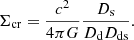 Mathematical equation: $$ \begin{aligned} \Sigma _{\mathrm{cr}}=\frac{c^{2}}{4\pi G}\frac{D_{\mathrm{s}}}{D_{\mathrm{d}}D_{\mathrm{ds}}}. \end{aligned} $$