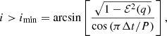 Mathematical equation: $$ \begin{aligned} i>i_{\mathrm{min}}=\arcsin \left[\frac{\sqrt{1-\mathcal{E} ^2(q)}}{\cos \left(\pi {\Delta t}/{P}\right)}\right] , \end{aligned} $$