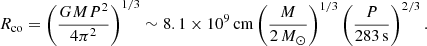Mathematical equation: $$ \begin{aligned} R_{\rm co}=\left(\frac{GMP^2}{4\pi ^2}\right)^{1/3}\sim 8.1\times 10^9\,\mathrm{cm} \left(\frac{M}{2\,M_{\odot }}\right)^{1/3} \left(\frac{P}{283\,\mathrm{s}}\right)^{2/3} . \end{aligned} $$