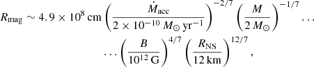 Mathematical equation: $$ \begin{aligned} R_{\rm mag}\sim 4.9\times 10^8\,\mathrm{cm}&\left(\frac{\dot{M}_{\rm acc}}{2\times 10^{-10}\,{M}_{\odot }\,\mathrm{yr}^{-1}}\right)^{-2/7} \left(\frac{M}{2\,M_{\odot }}\right)^{-1/7}\ldots \nonumber \\&\ldots \left(\frac{B}{10^{12}\,\mathrm{G}}\right)^{4/7} \left(\frac{R_{\rm NS}}{12\,\mathrm{km}}\right)^{12/7}, \end{aligned} $$