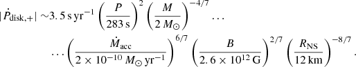 Mathematical equation: $$ \begin{aligned} | \dot{P}_{\rm disk,+} | \sim&3.5\,\mathrm{s}\,\mathrm{yr}^{-1} \left(\frac{P}{283\,\mathrm{s}}\right)^{2} \left(\frac{M}{2\,M_{\odot }}\right)^{-4/7} \ldots \nonumber \\&\ldots \left(\frac{\dot{M}_{\rm acc}}{2\times 10^{-10}\,{M}_{\odot }\,\mathrm{yr}^{-1}}\right)^{6/7} \left(\frac{B}{2.6\times 10^{12}\,\mathrm{G}}\right)^{2/7} \left(\frac{R_{\rm NS}}{12\,\mathrm{km}}\right)^{-8/7}. \end{aligned} $$
