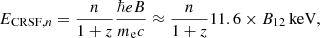 Mathematical equation: $$ \begin{aligned} E_{\mathrm{CRSF} ,n} = \frac{n}{1+z} \frac{\hbar e B}{m_{\rm e} c} \approx \frac{n}{1+z} 11.6 \times B_{12}\,\mathrm{keV} , \end{aligned} $$