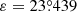 $ \varepsilon=23{{\overset{\circ}{.}}}439 $
