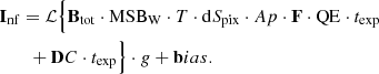 $$ \begin{aligned}&\mathbf I _\mathrm{nf} = \mathcal{L} \Bigl \{ \mathbf B _\mathrm{tot} \cdot \mathrm{MSB} _\mathrm{W} \cdot T \cdot \mathrm{d}S_\mathrm{pix} \cdot Ap \cdot \mathbf F \cdot \mathrm{QE} \cdot t_\mathrm{exp} \nonumber \\&\qquad + \mathbf DC \cdot t_\mathrm{exp} \Bigr \} \cdot { g} + \mathbf bias. \end{aligned} $$