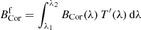 $ B_\mathrm{Cor}^\mathrm{f} = \int_{\lambda_1}^{\lambda_2} B_\mathrm{Cor}(\lambda) \, T^\prime(\lambda) \, \mathrm{d}\lambda $