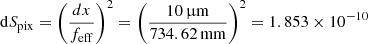 $ \mathrm{d}S_{\mathrm{pix}}=\left( \frac{dx}{f_{\mathrm{eff}}} \right)^2 = \left( \frac{10 \, {\upmu}\mathrm{m}}{734.62 \, \mathrm{mm}} \right)^2 = 1.853 \times 10^{-10} $