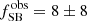 $ f_{\mathrm{SB}}^{\mathrm{obs}} = 8\pm8 $