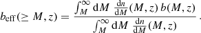 $$ \begin{aligned} b_{\mathrm{eff}} (\ge M,z) = \frac{\int _M^\infty \mathrm{d}M \;\frac{\mathrm{d}n}{\mathrm{d}M}(M,z) \,b(M,z)}{\int _M^\infty \mathrm{d}M \;\frac{\mathrm{d}n}{\mathrm{d}M}(M,z)} \,. \end{aligned} $$