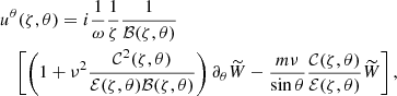 $$ \begin{aligned}&u^\theta (\zeta , \theta ) = i\frac{1}{\omega }\frac{1}{\zeta }\frac{1}{\mathcal{B} (\zeta , \theta )}\nonumber \\&\quad \left[\left(1+\nu ^2\frac{\mathcal{C} ^2(\zeta , \theta )}{\mathcal{E} (\zeta , \theta )\mathcal{B} (\zeta , \theta )}\right)\partial _\theta \widetilde{W}-\frac{m\nu }{\sin {\theta }}\frac{ \mathcal{C} (\zeta , \theta )}{\mathcal{E} (\zeta , \theta )}\widetilde{W}\right], \end{aligned} $$