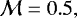 $\mathcal{M} = 0.5,$
