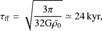 \begin{equation*} \tau_{\mathrm{ff}} = \sqrt{\frac{3 \pi}{32 \mathrm{G} \Bar{\rho_{\mathrm{0}}}}} \simeq 24 \mathrm{\, kyr},\end{equation*}