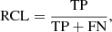 $$ \begin{aligned} \mathrm{RCL} = \frac{\mathrm{TP}}{\mathrm{TP} + \mathrm{FN}}, \end{aligned} $$