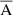 $ \overline{\mathrm{A}} $