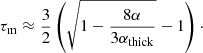 $$ \begin{aligned} \tau _\mathrm{m} \approx \frac{3}{2} \left( \sqrt{1-\frac{8\alpha }{3\alpha _\mathrm{thick} }} - 1 \right) \cdot \end{aligned} $$
