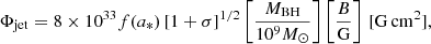$$ \begin{aligned} \Phi _\mathrm{jet} = 8 \times 10^{33} f(a_*)\, [1+\sigma ]^{1/2} \left[\frac{M_\mathrm{BH} }{10^{9} {M}_{\odot }} \right] \left[\frac{B}{\mathrm{G} } \right]\, [\mathrm{G} \,\mathrm{cm}^{2}], \end{aligned} $$