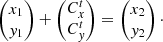 $$ \begin{aligned} \begin{pmatrix} x_{1} \\ { y}_{1} \end{pmatrix} + \begin{pmatrix} C^{t}_{x} \\ C^{t}_{{ y}} \end{pmatrix} = \begin{pmatrix} x_{2} \\ { y}_{2} \end{pmatrix} \cdot \end{aligned} $$