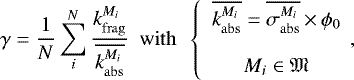 \begin{equation*} \gamma = \frac{1}{N} \sum_i^N \frac{k_{\mathrm{frag}}^{M_i}}{\overline{k_{\mathrm{abs}}^{M_i}} } ~~ \mathrm{with}~~\left\{ \begin{array}{c} \overline{k_{\mathrm{abs}}^{M_i}}=\overline{\sigma _{\mathrm{abs}}^{M_i}} \,{\times}\, \phi_0 \\ \\ M_i \in \mathfrak{M} \\ \end{array} \right.\!\!, \end{equation*}