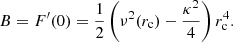 Mathematical equation: $$ \begin{aligned} B=F^\prime (0) = \frac{1}{2} \left(\nu ^2(r_{\rm c})- \frac{\kappa ^2}{4} \right)r_{\rm c}^4 . \end{aligned} $$
