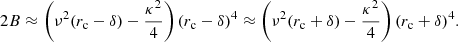Mathematical equation: $$ \begin{aligned} 2B\approx \left(\nu ^2(r_{\rm c}-\delta )-\frac{\kappa ^2}{4} \right) (r_{\rm c}-\delta )^4 \approx \left(\nu ^2(r_{\rm c}+\delta )-\frac{\kappa ^2}{4} \right) (r_{\rm c}+\delta )^4. \end{aligned} $$
