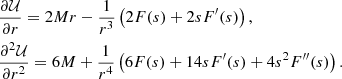 Mathematical equation: $$ \begin{aligned}&\frac{\partial \mathcal{U} }{\partial r} = 2Mr - \frac{1}{r^3}\left( 2F(s)+ 2 s F^\prime (s) \right),\\&\frac{\partial ^2\mathcal{U} }{\partial r^2}= 6M + \frac{1}{r^4}\left( 6 F(s)+ 14 s F^\prime (s)+ 4 s^2 F^{\prime \prime }(s) \right). \end{aligned} $$