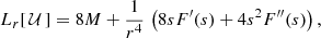 Mathematical equation: $$ \begin{aligned} L_r[\, \mathcal{U} \,] = 8M + \frac{1}{r^4}\, \left(8 s F^\prime (s)+ 4 s^2 F^{\prime \prime }(s)\right), \end{aligned} $$