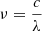 $ \nu =\frac{c}{\lambda } $