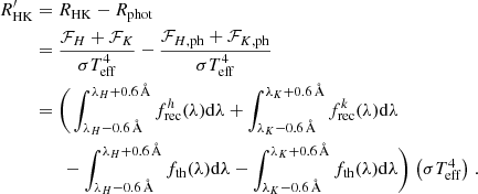 $$ \begin{aligned} R_{\mathrm{HK} }^\prime&= R_{\mathrm{HK} }-R_{\mathrm{phot} }\nonumber \\&= \frac{\mathcal{F} _{H}+\mathcal{F} _{K}}{\sigma T_{\mathrm{eff} }^4}-\frac{\mathcal{F} _{H\mathrm{, ph} }+\mathcal{F} _{K\mathrm{, ph} }}{\sigma T_{\mathrm{eff} }^4}\nonumber \\&=\Bigg (\int _{\lambda _{H}-0.6\,\AA }^{\lambda _{H}+0.6\,\AA }f^h_{\rm rec}(\lambda )\mathrm{d}\lambda +\int _{\lambda _{K}-0.6\,\AA }^{\lambda _{K}+0.6\,\AA }f^k_{\rm rec}(\lambda )\mathrm{d}\lambda \nonumber \\&\qquad -\int _{\lambda _{H}-0.6\,\AA }^{\lambda _{H}+0.6\,\AA }f_{\rm th}(\lambda )\mathrm{d}\lambda -\int _{\lambda _{K}-0.6\,\AA }^{\lambda _{K}+0.6\,\AA }f_{\rm th}(\lambda )\mathrm{d}\lambda \Bigg )\left.\left(\sigma T_{\mathrm{eff} }^4\right)\right. . \end{aligned} $$