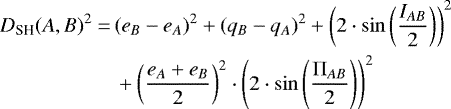\begin{align*}D_{\textrm{SH}}(A, B){}^2=\,&(e_B-e_A)^2&#x002B;(q_B-q_A)^2&#x002B; \left( 2 \cdot \sin \left( \frac{I_{AB}}{2} \right) \right)^2\\ &&#x002B;\left( \frac{e_A&#x002B;e_B}{2} \right)^2 \cdot \left(2 \cdot \sin \left( \frac{\Pi_{AB}}{2} \right) \right)^2 \nonumber \end{align*}