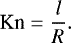 \begin{equation*} \textrm{Kn} = \frac{l}{R}. \end{equation*}