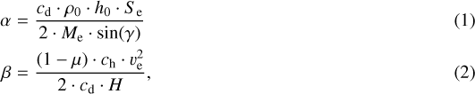 \begin{eqnarray} \alpha & = & \frac{c_{\textrm{d}} \cdot \rho_0 \cdot h_0 \cdot S_{\textrm{e}}}{2 \cdot M_{\textrm{e}} \cdot \sin(\gamma)}\\ \beta & = & \frac{(1-\mu) \cdot c_{\textrm{h}} \cdot v_{\textrm{e}}^2}{2 \cdot c_{\textrm{d}} \cdot H},\end{eqnarray}