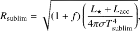 \begin{equation*}R_{\textrm{sublim}} = \sqrt {(1 &#x002B; f) \left(\frac{ L_{\star} &#x002B; L_{\textrm{acc}} }{ 4 \pi \sigma T_{\textrm{sublim}}^{4} } \right) } ,\end{equation*}