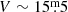 $ V\sim15{{\overset{\text{m}}{.}}}5 $