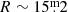 $ R\sim15{{\overset{\text{m}}{.}}}2 $