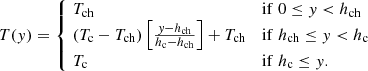 Mathematical equation: $$ \begin{aligned} T(y)= \left\{ \begin{array}{ll} {\!T_{\rm ch}}&\mathrm{if}\;0 \le y < h_{\rm ch} \\ {\!(T_{\rm c}-T_{\rm ch})\left[\frac{y-h_{\rm ch}}{h_{\rm c}-h_{\rm ch}}\right]+T_{\rm ch}}&\mathrm{if}\;h_{\rm ch}\le y < h_{\rm c}\\ {\!T_{\rm c}}&\mathrm{if}\;h_{\rm c} \le y. \end{array}\right. \end{aligned} $$