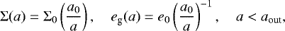 \begin{equation*}\Sigma(a) = \Sigma_0 \left(\frac{a_0}{a}\right), \quad e_{\textrm{g}}(a) = e_0 \left(\frac{a_0}{a}\right)^{-1}, \quad a<a_{\textrm{out}}, \end{equation*}