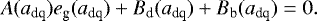 \begin{eqnarray*} A(a_{\textrm{dq}})e_{\textrm{g}}(a_{\textrm{dq}})+B_{\textrm{d}}(a_{\textrm{dq}})+B_{\textrm{b}}(a_{\textrm{dq}})=0.\end{eqnarray*}