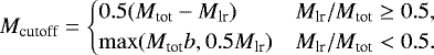 \begin{equation*} M_{\textrm{cutoff}} = \begin{cases} 0.5(M_{\textrm{tot}} - M_{\textrm{lr}}) & M_{\textrm{lr}}/M_{\textrm{tot}} \geq 0.5, \\ \max(M_{\textrm{tot}}b, 0.5 M_{\textrm{lr}}) & M_{\textrm{lr}}/M_{\textrm{tot}} < 0.5. \\ \end{cases}\end{equation*}