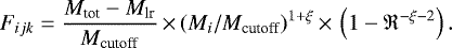 \begin{equation*} F_{ijk} = \frac{M_{\textrm{tot}} - M_{\textrm{lr}}}{M_{\textrm{cutoff}}}\,{\times}\,(M_i/M_{\textrm{cutoff}})^{1+\xi} \,{\times}\,\left(1-\mathfrak{R}^{-\xi-2}\right).\end{equation*}
