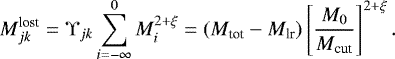 \begin{equation*} M^{\textrm{lost}}_{jk} = \Upsilon_{jk}\sum_{i = -\infty}^0 M_i^{2+\xi} = (M_{\textrm{tot}} - M_{\textrm{lr}}) \left[ \frac{M_0}{M_{\textrm{cut}}} \right]^{2+ \xi} .\end{equation*}