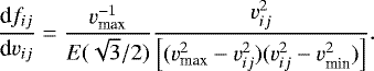 \begin{equation*}\frac{\textrm{d}f_{ij}}{\textrm{d}v_{ij}} = \frac{v_{\textrm{max}}^{-1}}{E(\sqrt{3}/2)} \frac{v_{ij}^2}{\left[(v_{\textrm{max}}^2 - v_{ij}^2)(v_{ij}^2 - v_{\textrm{min}}^2)\right]}. \end{equation*}