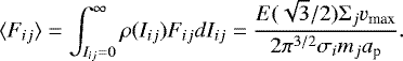 \begin{equation*} \langle F_{ij} \rangle = \int_{I_{ij} = 0}^{\infty} \rho(I_{ij}) F_{ ij} dI_{ij} = \frac{E(\sqrt{3}/2)\Sigma_j v_{\textrm{max}}}{2 \pi^{3/2}\sigma_i m_j a_{\textrm{p}}}.\end{equation*}