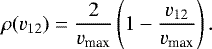 \begin{equation*} \rho(v_{12}) = \frac{2}{v_{\textrm{max}}} \left(1 - \frac{v_{12}}{v_{\textrm{max}}}\right). \end{equation*}