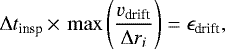 \begin{equation*} \Delta t_{\textrm{insp}}\,{\times}\, \max\left(\frac{v_{\textrm{drift}}}{\Delta r_i}\right) = \epsilon_{\textrm{drift}}, \end{equation*}